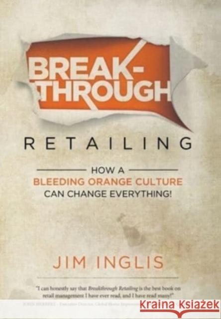 Breakthrough Retailing: How a Bleeding Orange Culture Can Change Everything Jim Inglis 9781737584100 IR Publishing