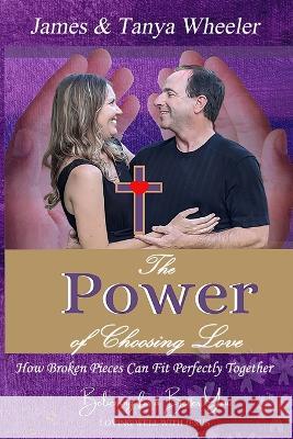 The Power of Choosing Love: How Broken Pieces Can Fit Perfectly Together Tanya Wheeler, James Ronald Wheeler, Doug Krieger 9781737586517