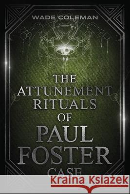 The Attunement Rituals of Paul Foster Case: Ceremonial Magic Wade Coleman, Paul Foster Case, Wade Coleman 9781737587149 Wade Coleman