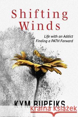 Shifting Winds: Life with an Addict, Finding a PATH Forward Kym Rupeiks   9781737588306 Kym Rupeiks