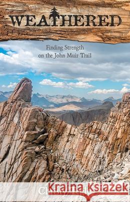 Weathered: Finding Strength on the John Muir Trail Christy Teglo 9781737590002 Perspective Through Adventure Publishing