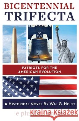 Bicentennial Trifecta: Patriots for the American Evolution Wm Holst 9781737594024