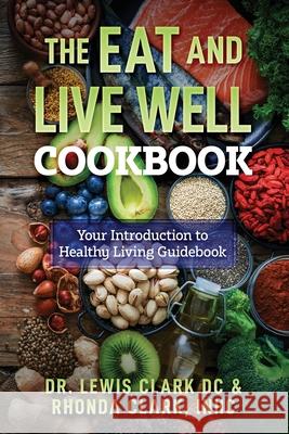 The Eat and Live Well Cookbook Lewis Clark Rhonda Clark 9781737594635 Chirocandy Marketing