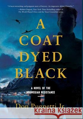 A Coat Dyed Black: A Novel of the Norwegian Resistance Don, Jr. Pugnetti 9781737595304 Legacy House Press