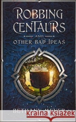 Robbing Centaurs and Other Bad Ideas Bethany Meyer 9781737598404 Bethany Meyer