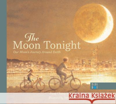 The Moon Tonight: Our Moon\'s Journey Around Earth Jung Chang-Hoon Jang Ho 9781737603252 Blue Dot Kids Press