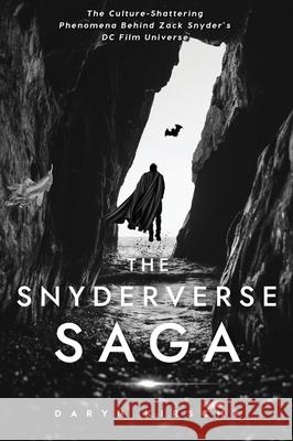 The Snyderverse Saga: The Culture-Shattering Phenomena Behind Zack Snyder's DC Film Universe Daryn Kirscht 9781737603412 Daryn Kirscht