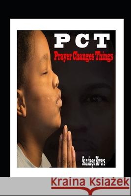 P.C.T: Prayer Changes Things Santiego Rivers 9781737603702 S.Rivers