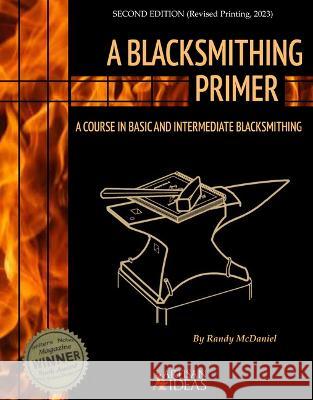 A Blacksmithing Primer: A Course in Basic and Intermediate Blacksmithing Randy McDaniel 9781737604495 Artisan Ideas