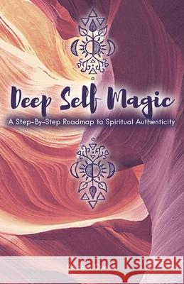 Deep Self Magic: A Step-By-Step Roadmap to Spiritual Authenticity Bridget Owens Susan Rooks 9781737606000 Carnelian Moon Publishing