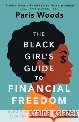 The Black Girl's Guide to Financial Freedom: Build Wealth, Retire Early, and Live the Life of Your Dreams Paris Woods 9781737606604 Freedom Unlimited LLC