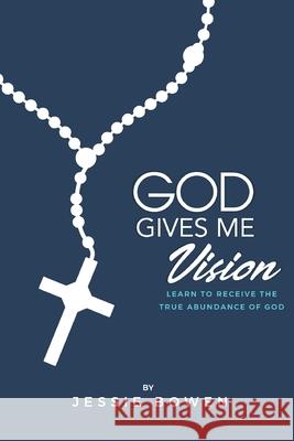 God Gives Me Vision: Learn to Receive the True Abundance of God: Learn to Accept Jessie Bowen 9781737607366