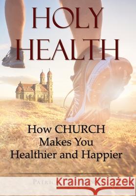 Holy Health: How Church Makes You Healthier and Happier Patrick D. Chisholm 9781737610113