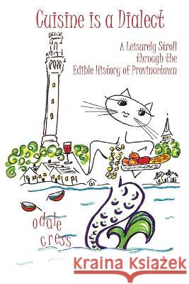 Cuisine is a Dialect, A Leisurely Stroll Through the Edible History of Provincetown Odale Cress   9781737612506 Dialect Press, LLC