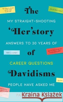 The 'Her'story of Davidisms: My Straight-Shooting Answers to 30 Years of Career Questions People Have Asked Me Patricia David 9781737612605