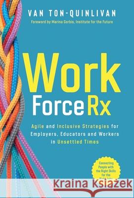 WorkforceRx: Agile and Inclusive Strategies for Employers, Educators and Workers in Unsettled Times Van Ton-Quinlivan 9781737627524 Master Catalyst Press