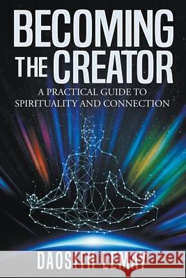 Becoming the Creator: A Practical Guide to Spirituality and Connection Daosith Lemay 9781737628798