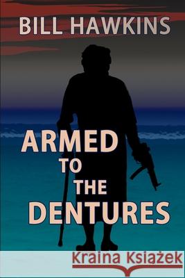 Armed to the Dentures Bill Hawkins 9781737633099 Bill Hawkins Publishing, LLC