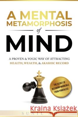 A Mental Metamorphosis of Mind: A proven and yogic way of attracting health, wealth and Akashic record Sunil Ad 9781737634102 Sunil Ad.