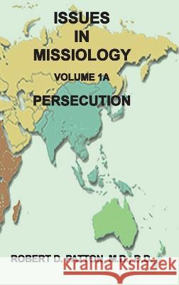 Issues in Missiology, Volume 1, Part 1A: Persecution Robert D Patton 9781737638452