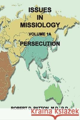 Issues in Missiology, Volume 1, Part 1A: Persecution Robert D Patton 9781737638476