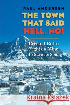 The Town that Said 'Hell, No!': Crested Butte Fights a Mine to Save its Soul Paul Andersen 9781737643623 Erg Press