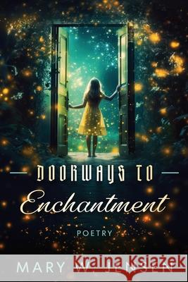 Doorways to Enchantment: Poetry Mary W. Jensen 9781737643722