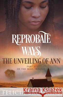 Reprobate Ways: The Unveiling of Ann Felicia Brookins 9781737643814