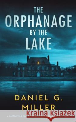 The Orphanage By The Lake: A Captivating Psychological Crime Thriller With A Twist Daniel G. Miller 9781737646396 Houndstooth Books