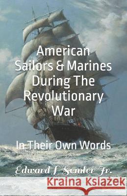 American Sailors & Marines During The Revolutionary War: In Their Own Words Edward L Semler, Jr   9781737647232