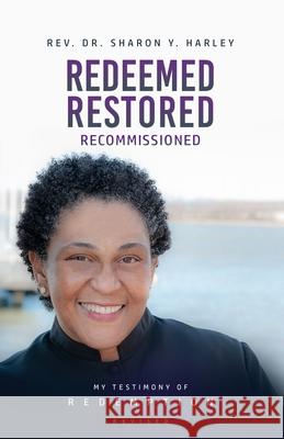 Redeemed Restored Recommissioned: My Testimony of Redemption Revised Sharon Y. Harley 9781737647607 Sharon Y. Harley Ministries