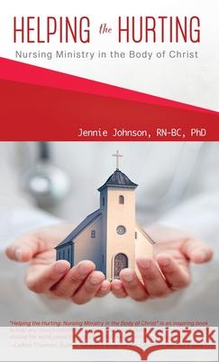 Helping the Hurting: Nursing Ministry in the Body of Christ Jennie Johnson 9781737650300 Living for a Healthy Heart, LLC