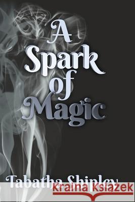 A Spark of Magic Tabatha Shipley 9781737651208 Tabatha Shipley Books