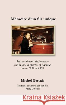 Mémoire d'un fils unique: Mes sentiments de jeunesse sur la vie, la guerre, et l'amour entre 1939 et 1969 Gervais, Michel 9781737656821