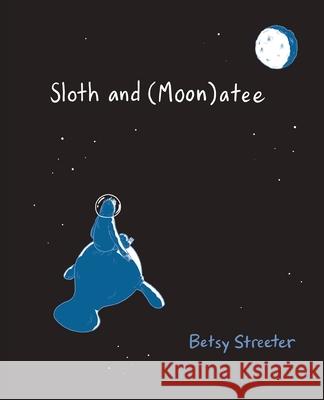 Sloth and (Moon)atee Betsy Streeter Betsy Streeter 9781737657514