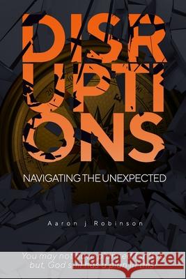 Disruptions: Navigating the Unexpected Aaron Robinson 9781737665007 Vintageimage Press