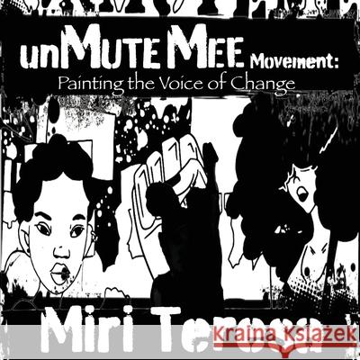 unMuteMee Movement: Painting The Voices of Change Miri Teresa 9781737670100