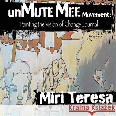 unMuteMee Movement: Painting The Voice of Change Journal Miri Teresa 9781737670124