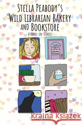 Stella Peabody's Wild Librarian Bakery and Bookstore: A Novel-in-Stories Stacy Russo 9781737675907 Wild Librarian Press