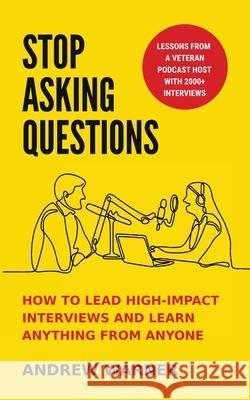 Stop Asking Questions: How to Lead High-Impact Interviews and Learn Anything from Anyone Andrew Warner 9781737676515 Damn Gravity Media LLC