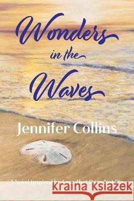 Wonders in the Waves: A Novel Inspired by Love That Does Not Die Jennifer Collins 9781737676652 Words in the Wings Press, Inc