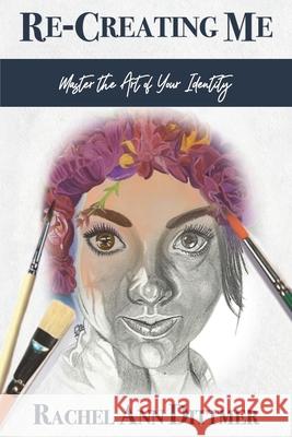 Re-Creating Me: Master the Art of Your Identity Rachel Ann Dittmer, Allyson Morgan, Brooke Bohinc 9781737680703