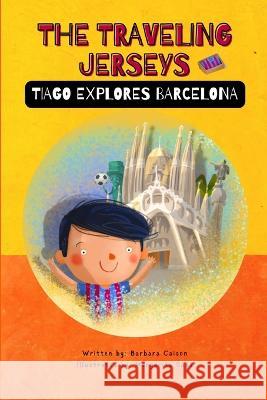 The Traveling Jerseys: Tiago explores Barcelona Barbara Caison Margarita Sada 9781737687733 Barbara Caison