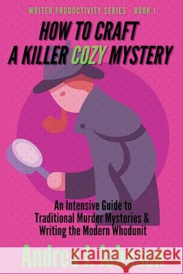 How to Craft a Killer Cozy Mystery: An Intensive Guide to Traditional Murder Mysteries & Writing the Modern Whodunit Andrea Johnson 9781737688013 Andrea J. Johnson