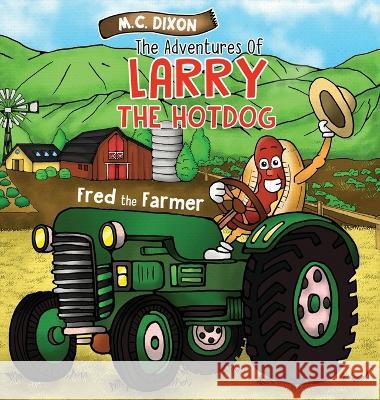 The Adventures of Larry the Hot Dog: Fred the Farmer M C Dixon 1000 Storybooks  9781737696445 Lucky Thirteen Publishing, LLC