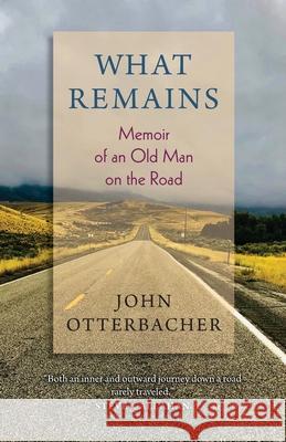 What Remains Memoir of an Old Man on the Road John Otterbacher Otterbacher 9781737699514 Samadhi Press, Inc.