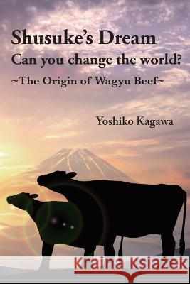 Shusuke's Dream Can you change the world?: The Origin of Wagyu Beef Kiemi Shibata Lloyd Peace Yoshiko Kagawa 9781737708315 Babel Press U.S.A.