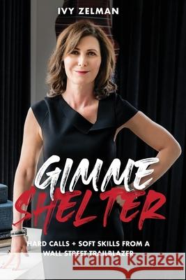 Gimme Shelter: Hard Calls + Soft Skills From A Wall Street Trailblazer Ivy Zelman 9781737709923 Apsen Gray Publishing