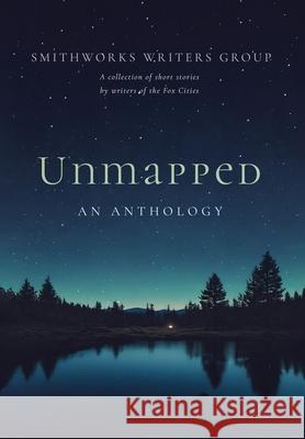 Unmapped: An Anthology Rebecca M. Zornow K. L. Mielke Ryan Surprise 9781737711841 Smithworks Writers Group