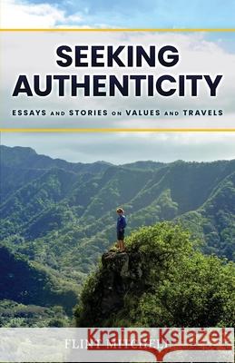 Seeking Authenticity: Essays and Stories on Values and Travels Flint Mitchell 9781737728504 Cowabunga Books